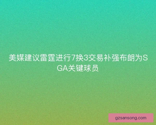 美媒建议雷霆进行7换3交易补强布朗为SGA关键球员