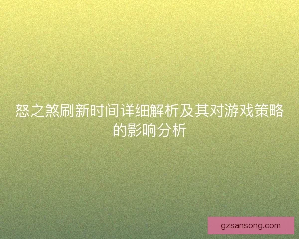 怒之煞刷新时间详细解析及其对游戏策略的影响分析