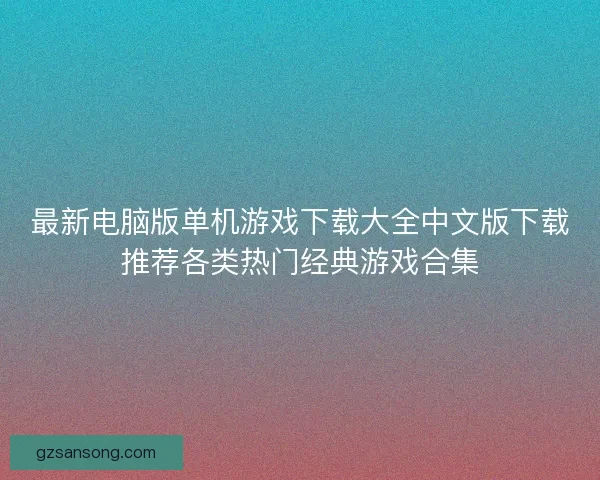 最新电脑版单机游戏下载大全中文版下载推荐各类热门经典游戏合集