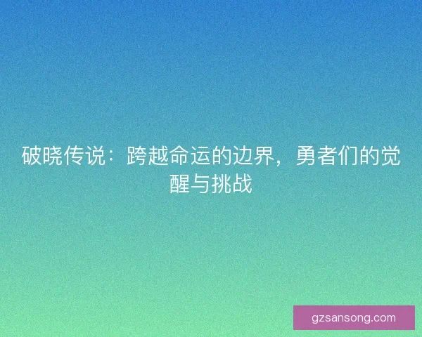 破晓传说：跨越命运的边界，勇者们的觉醒与挑战
