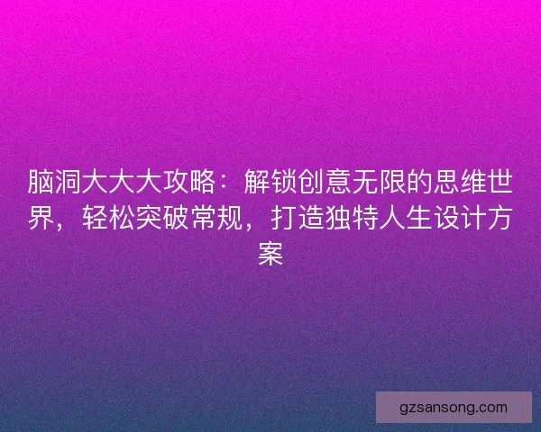 脑洞大大大攻略：解锁创意无限的思维世界，轻松突破常规，打造独特人生设计方案