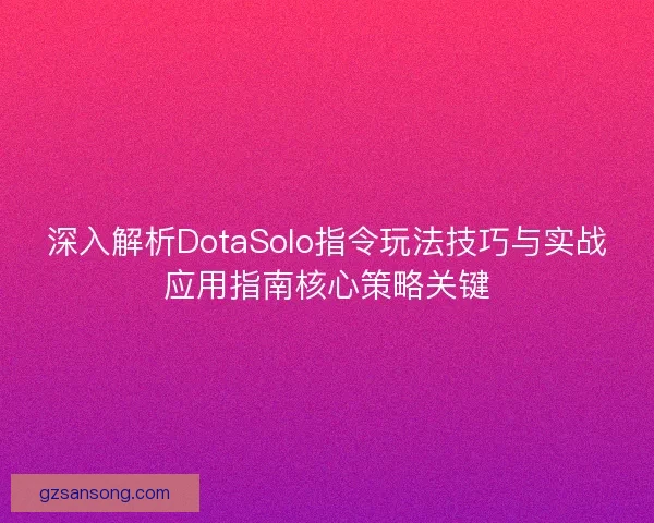 深入解析DotaSolo指令玩法技巧与实战应用指南核心策略关键