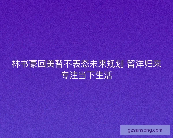 林书豪回美暂不表态未来规划 留洋归来专注当下生活