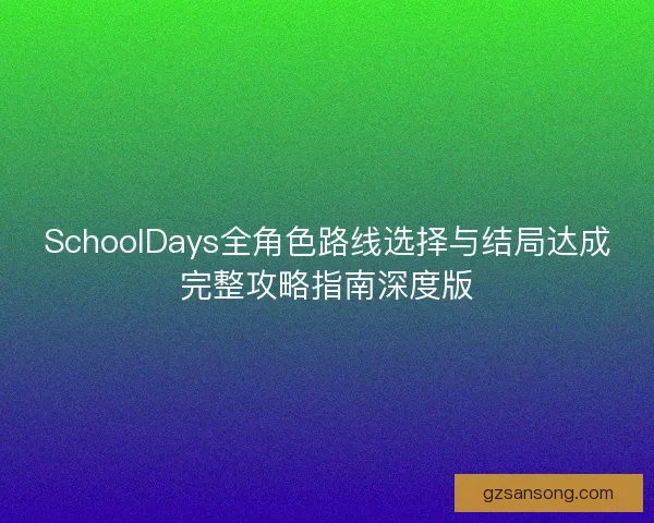 SchoolDays全角色路线选择与结局达成完整攻略指南深度版