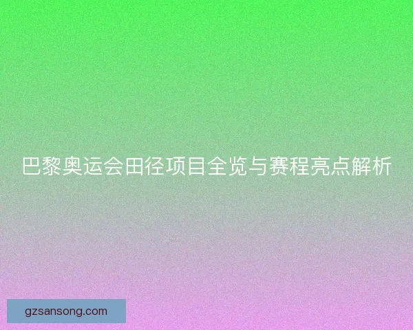 巴黎奥运会田径项目全览与赛程亮点解析